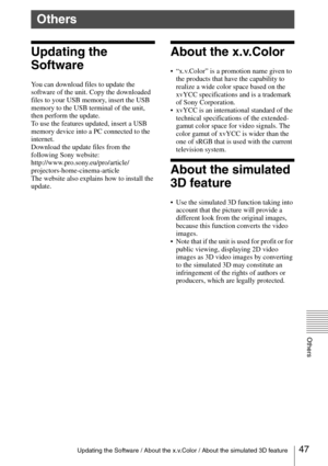 Page 4747Updating the Software / About the x.v.Color / About the simulated 3D feature
Others
Updating the 
Software
You can download files to update the 
software of the unit. Copy the downloaded 
files to your USB memory, insert the USB 
memory to the USB terminal of the unit, 
then perform the update.
To use the features updated, insert a USB 
memory device into a PC connected to the 
internet.
Download the update files from the 
following Sony website:
http://www.pro.sony.eu/pro/article/...