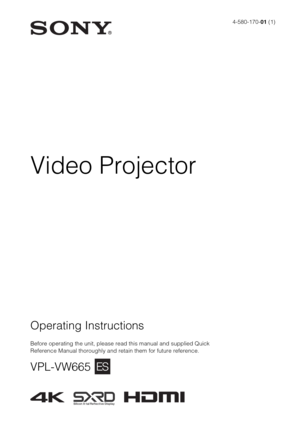Page 1Operating Instructions
Before operating the unit, please read this manual and supplied Quick 
Reference Manual thoroughly and retain them for future reference.
VPL-VW665
4-580-170-01 (1)
Video Projector 