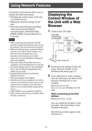 Page 4343
Connection to the network allows you to 
operate the following features:
 Checking the current status of the unit 
via a Web browser.
 Making the network settings for the 
unit.
 Network monitoring and controlling 
with control protocol (SDAP 
[Advertisement], SDCP [PJ Talk], 
DDDP [AMX], Crestron RoomView, 
Control4).
 When connecting this projector with the 
network, consult with the person who sets up 
the network. The network must be secured.
 When using this projector connected with the 
network,...