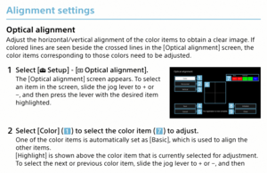 Page 19Alignment settings
Optical alignment
Adjust the horizontal/vertical alignment of the color items to obtain a clear image. If 
colored lines are seen beside the crossed lines in the [Optical alignment] screen, the 
color items corresponding to those colors need to be adjusted.
1 Select [ Setup] - [ Optical alignment].
The [Optical alignment] screen appears. To select 
an item in the screen, slide the jog lever to + or 
−, and then press the lever with the desired item 
highlighted.
In it ialize 
Sav eToF...