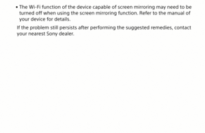 Page 27 
• The Wi-Fi function of the device capable of screen mirroring may need to be 
turned off when using the screen mirroring function. Refer to the manual of 
your device for details.
If the problem still persists after performing the suggested remedies, contact 
your nearest Sony dealer.
MP-CL1 3-MP0-107-01  