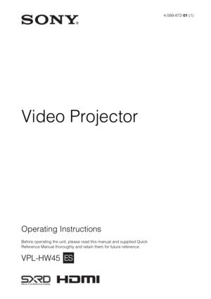 Page 1Operating Instructions
Before operating the unit, please read this manual and supplied Quick 
Reference Manual thoroughly and retain them for future reference.
VPL-HW45
4-589-872-01 (1)
Video Projector 