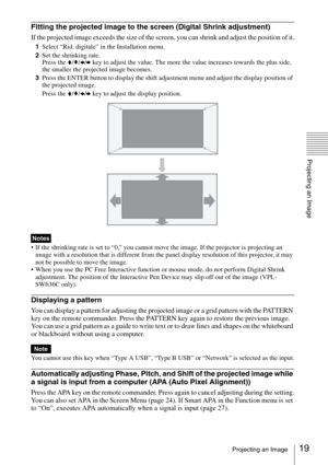 Page 1919Projecting an Image
Projecting an Image
Fitting the projected image to the screen (Digital Shrink adjustment)
If the projected image exceeds the size of the screen, you can shrink and adjust the position of it.
1Select “Rid. digitale” in the Installation menu.
2Set the shrinking rate.
Press the V/v/B/b key to adjust the value. The more the value increases towards the plus side, 
the smaller the projected image becomes.
3Press the ENTER button to display the shift adjustment menu and adjust the display...