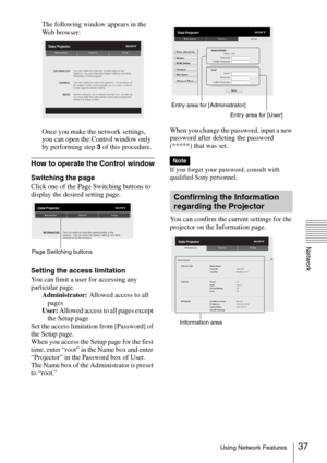 Page 3737Using Network Features
Network
The following window appears in the 
Web browser:
Once you make the network settings, 
you can open the Control window only 
by performing step 3 of this procedure.
How to operate the Control window
Switching the page
Click one of the Page Switching buttons to 
display the desired setting page.
Setting the access limitation
You can limit a user for accessing any 
particular page.
Administrator: Allowed access to all 
pages
User: Allowed access to all pages except 
the...