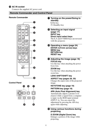 Page 66
lAC IN socket
Connects the supplied AC power cord.
Remote Commander
Control Panel
aTurning on the power/Going to 
standby 
? (On) key
1 (Standby) key
bSelecting an input signal 
(page 17)
INPUT key
Direct input select keys
The E, F, and S VIDEO keys are not used 
with this projector.
cOperating a menu (page 24)
ENTER /V/v/B/b (arrow) keys
MENU key
RETURN key
RESET key
dAdjusting the image (page 18)
FOCUS key
Use this key when attaching the power 
focus lens.
ZOOM key
Use this key when attaching the...