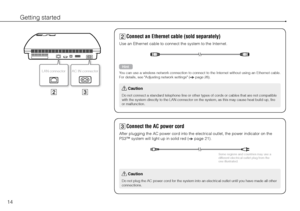 Page 1414
Getting started
 
LAN connector AC IN connector
Connect an Ethernet cable (sold separately)
Use an Ethernet cable to connect the system to the Internet.
Hint
You can use a wireless network connection to connect to the Internet without using an Ethernet cable. 
For details, see "Adjusting network settings" (
 page 28).
 Caution
Do not connect a standard telephone line or other types of cords or cables that are not compatible 
with the system directly to the LAN connector on the system, as...