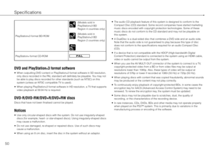 Page 5050
Specifications
PlayStation®3 format BD-ROM
(Models sold in
PlayStation®3 BD
Region 4 countries only)
(Models sold in
PlayStation
®3 BD
Region 2 countries only)
PlayStation
® format CD-ROM
DVD and PlayStation®3 format software
	 When outputting DVD content or PlayStation®3 format software in SD resolution, 
only discs recorded in the PAL standard will definitely be playable. You may not 
be able to play discs recorded for other standards (such as NTSC) on this 
system (unless an NTSC compatible TV is...