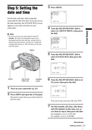 Page 17Getting started
Getting started
17
Step 5: Setting the 
date and time
Set the date and time when using this 
camcorder for the first time. If you do not set 
the date and time, the [CLOCK SET] screen 
appears every time you turn on your 
camcorder. 
bNote
 If you do not use your camcorder for about  3 
months , the built-in rechargeable battery gets 
discharged and the date and time settings may be 
cleared from the memory. In that case, charge the 
rechargeable battery (p. 100) and then set the date...