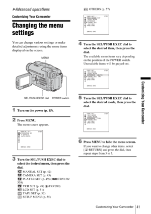 Page 41Customizing Your Camcorder
Customizing Your Camcorder41
BAdvanced operations
Customizing Your Camcorder
Changing the menu 
settings
You can change various settings or make 
detailed adjustments using the menu items 
displayed on the screen.
1Turn on the power (p. 15).
2Press MENU.
The menu screen appears.
3Turn the SEL/PUSH EXEC dial to 
select the desired menu, then press the 
dial.
 MANUAL SET (p. 42)
 CAMERA SET (p. 45)
 PLAYER SET (p. 49) ( TRV138/
338)  VCR SET (p. 49) ( TRV280)
 LCD SET (p. 51)...