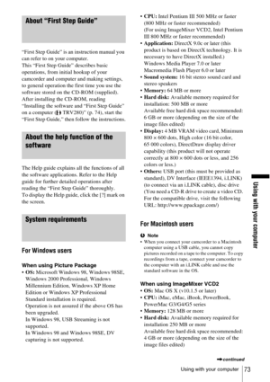 Page 73Using with your computer
Using with your computer73
About “First Step Guide”
“First Step Guide” is an instruction manual you 
can refer to on your computer.
This “First Step Guide” describes basic 
operations, from initial hookup of your 
camcorder and computer and making settings, 
to general operation the first time you use the 
software stored on the CD-ROM (supplied). 
After installing the CD-ROM, reading 
“Installing the software and “First Step Guide” 
on a computer ( TRV280)” (p. 74), start the...