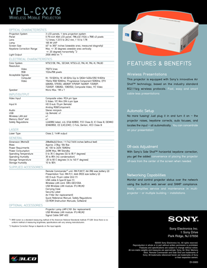 Page 2VPL-CX76
WIRELESSMOBILEPROJECTOR
Wireless Presentations 
This projector is equipped with Sony’s innovative Air
Shot™ technology, based on the industry standard
802.11b/g wireless protocols. 
Fast, easy and smart
cable-less presentations
Automatic Setup 
No more fussing! Just plug it in and turn it on – the
projector raises, keystone corrects, auto focuses, and
locates the input – all automatically.  
You can concentrate
on your presentation!
Off-axis Adjustment 
With Sony’s Side Shot™ horizontal keystone...