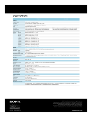 Page 4Sony Electronics Inc.
1 Sony Drive
Park Ridge, NJ 07656
sony.com/projectors
DI-0181   (MK10559V2)
©2009 Sony Electronics Inc.  All rights reserved.
Reproduction in whole or in part without permission is prohibited.
Features and specifications are subject to change without notice.
All non-metric weights and measures are approximate.
Sony, BrightEra and Remote Commander  are trademarks of Sony.
All other trademarks are the property of their respective owners.
Printed in USA (2/09)
SPECIFICATIONS
VPL-DX11...