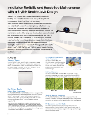 Page 22
Installation Flexibility and Hassle-free Maintenance 
with a Stylish Unobtrusive Design
The VPL-FX37, VPL-FX35 and VPL-FX30 offer amazing installation 
flexibility and hassle-free maintenance, along with a stylish yet 
inconspicuous design that blend into any decor.
These projectors are equipped with an excellent lens shift function 
and a standard 1.6x zoom lens, making image adjustment easy.  
They are also compatible with the optional lenses designed for 
Sony’s VPL-F40 Series, extending the range...