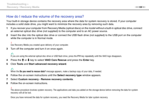 Page 135135nN Troubleshooting >
Recovery / Recovery Media
How do I reduce the volume of the recovery area?
Your built-in storage device contains the recovery area where the data for system recovery is stored. If your computer 
includes a solid state drive, you might want to minimize the recovery area by removing such data.
1If you recover your computer from Recovery Media (optical discs) on the model without a built-in optical disc drive, connect 
an external optical disc drive (not supplied) to the computer and...