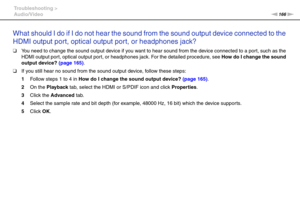 Page 166166nN Troubleshooting >
Audio/Video
What should I do if I do not hear the sound from the sound output device connected to the 
HDMI output port, optical output port, or headphones jack?
❑You need to change the sound output device if you want to hear sound from the device connected to a port, such as the 
HDMI output port, optical output port, or headphones jack. For the detailed procedure, see How do I change the sound 
output device? (page 165).
❑If you still hear no sound from the sound output device,...
