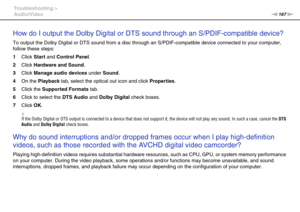 Page 167167nN Troubleshooting >
Audio/Video
How do I output the Dolby Digital or DTS sound through an S/PDIF-compatible device?
To output the Dolby Digital or DTS sound from a disc through an S/PDIF-compatible device connected to your computer, 
follow these steps:
1Click Start and Control Panel.
2Click Hardware and Sound.
3Click Manage audio devices under Sound.
4On the Playback tab, select the optical out icon and click Properties.
5Click the Supported Formats tab.
6Click to select the DTS Audio and Dolby...