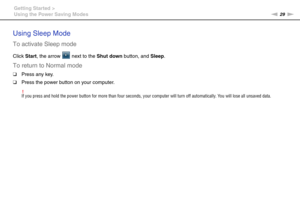 Page 2929nN Getting Started >
Using the Power Saving Modes
Using Sleep Mode
To activate Sleep mode
Click Start, the arrow   next to the Shut down button, and Sleep.
To return to Normal mode
❑Press any key.
❑Press the power button on your computer.
!If you press and hold the power button for more than four seconds, your computer will turn off automatically. You will lose all unsaved data.
  