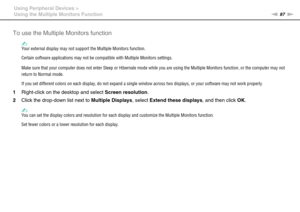Page 8787nN Using Peripheral Devices >
Using the Multiple Monitors Function
To use the Multiple Monitors function
✍Your external display may not support the Multiple Monitors function.
Certain software applications may not be compatible with Multiple Monitors settings.
Make sure that your computer does not enter Sleep or Hibernate mode while you are using the Multiple Monitors function, or the computer may not 
return to Normal mode.
If you set different colors on each display, do not expand a single window...