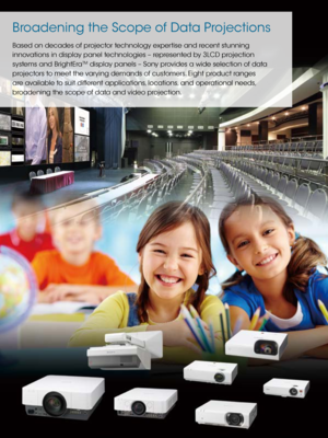 Page 22
Based on decades of projector technology expertise and recent stunning 
innovations in display panel technologies – represented by 3LCD projection 
systems and BrightEra
TM display panels – Sony provides a wide selection of data 
projectors to meet the varying demands of customers. Eight product ranges 
are available to suit different applications, locations, and operational needs,  
broadening the scope of data and video projection.
Broadening the Scope of Data Projections  