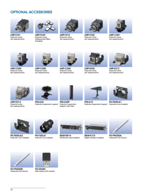 Page 2626
PSS-630Projector Suspension support PSS-630PProjector Suspension 
Support Joint Pole 
 PK-F500LA1Projection Lens Adapter 
 
PK-F500LA2Projection Lens Adapter 
 
PSS-610Projector Suspension Support LMP-D213Projector Lamp  
(for replacement)
LMP-F330Projector Lamp 
(Replacement filters 
included)
 LMP-F272Projector Lamp  
(for replacement)LMP-C281Projector Lamp  
(for replacement)LMP-F230Projector Lamp  
(for replacement)LMP-F331Projector Lamp  
(for replacement)
LMP-E220Projector Lamp  
(for...