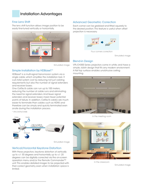 Page 44
Fine Lens Shift
The lens shift function allows image position to be 
easily fine-tuned vertically or horizontally.
5%
5%
4%4%
5% 5%4%
4%
Simulated image
Simple Installation by HDBaseT*
HDBaseT is a multi-signal transmission system via a 
single cable, which simplifies the installation task. It 
cuts total system cost by reducing not just cabling 
requirements but also the number of signal extenders 
and receiver boxes.
One Cat5e/6 cable can run up to 100 meters, 
reducing the number of cable runs and...