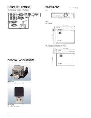 Page 66
DIMENSIONSUnit: inches (mm)
To p Front
CONNECTOR PANELS
VPL-EW295  / VPL-EW255  / VPL-EX235VPL-EW255  / VPL-EX295  / VPL-EX255 VPL-EW295
14 3/8 (365)
3 11/32 (85)1/4 (6.7)Center of Lens
9 29/32 (252)
11/32 (9)
14 3/8 (365)
3 11/32 (85)Center of Lens13/32 (10.4)
23/32 (18.1)
9 
29/32 (2552)
Center of Lens
4 5/32 (105.3)
3 25/32 (96.2) 1 3/4(44.3)
OPTIONAL ACCESSORIES
LMP-E212Projector Lamp (for replacement)
IFU-WLM3USB wireless LAN module 