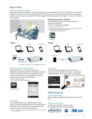 Page 55
Ease of Use
Network Presentation (LAN)
When the projector is installed in a LAN, presentations can be projected from any PC and Mac on the network. 
A tablet or smart phone can be connected at the same time. You can project jpg, pdf, and other supported 
formats. Up to four users can project PC / Mac images simultaneously, while up to eight*
1 users can connect to 
one projector. 
Wireless Presentation Software
For MS Windows / Mac OS: Projector Station for 
Network Presentation
For iOS / Android OS:...