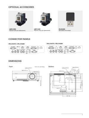 Page 77
OPTIONAL ACCESSORIES
LMP-C250Projector Lamp (for replacement)LMP-C281Projector Lamp (for replacement)IFU-WLM3USB wireless LAN module
CONNECTOR PANELS
VPL-CH375  / VPL-CH355 VPL-CH370  / VPL-CH350
DIMENSIONS
FrontUnit: mm (inches)
406 .0  (15 3 1/ 3 2)
Cent
er o f t h e  lens
104.5  ( 4  1/8)
63. 0 (2 
1 5/32)
BottomC en ter  of  t h e le n s Edg
e of t he  lens
368 .0  ( 1 4  
1/2) 1
9 .0  (
3/4)
4 5.3  ( 1  
25/3 2)4 .7  (
3/1 6)
1 04.5  ( 4  
1/8) 138.5  ( 5  
7/1 6)
2 78 .5  ( 1 0  
31/32)4 6.1  ( 1...