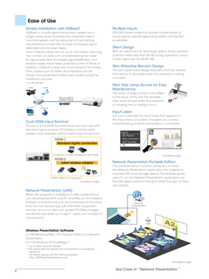 Page 44
Ease of Use
Simple Installation with HDBaseT
HDBaseT is a multi-signal transmission system via a 
single cable, which simplifies the installation task. It 
cuts total system cost by reducing not just cabling 
requirements but also the number of required signal 
extenders and receiver boxes.
One Cat5e/6 cable can run up to 100 meters, reducing 
the number of cable runs and eliminating the need 
for signal extenders. And fewer signal extenders and 
receiver boxes mean fewer potential points of failure....