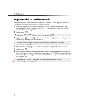 Page 1216
 Mode demploi
Programmation de la télécommande
Vous pouvez utiliser la télécommande fournie pour contrôler dautres appareils. Suivez la 
procédure ci-dessous pour programmer la télécommande.
1Consultez la liste des “Codes des fabricants” à la page 7 pour trouver le code à trois 
chiffres du fabricant de votre composante. S’il y a plus d’un numéro de code, utilisez le 
numéro apparaissant en premier.
2Appuyez sur  .
3Appuyez sur   ou sur   la touche pour indiquer le type de composante que vous 
désirez...