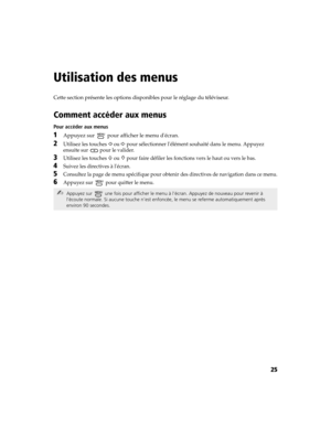 Page 13725
Utilisation des menus
Cette section présente les options disponibles pour le réglage du téléviseur.
Comment accéder aux menus 
Pour accéder aux menus
1Appuyez sur   pour afficher le menu décran.
2Utilisez les touches G ou g pour sélectionner lélément souhaité dans le menu. Appuyez 
ensuite sur 
 pour le valider.
3Utilisez les touches F ou f pour faire défiler les fonctions vers le haut ou vers le bas.
4Suivez les directives à lécran.
5Consultez la page de menu spécifique pour obtenir des directives de...