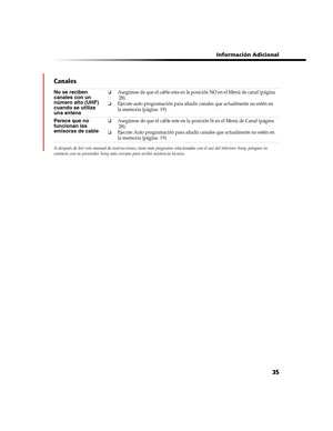 Page 197 Información Adicional
35 Canales
Si después de leer este manual de instrucciones, tiene más preguntas relacionadas con el uso del televisor Sony, póngase en 
contacto con su proveedor Sony más cercano para recibir asistencia técnica. 
No se reciben 
canales con un 
número alto (UHF) 
cuando se utiliza 
una antena❏Asegúrese de que el cable esta en la posición NO en el Menú de canal (página 
28).
❏Ejecute auto programación para añadir canales que actualmente no estén en 
la memoria (página  19).
Parece...