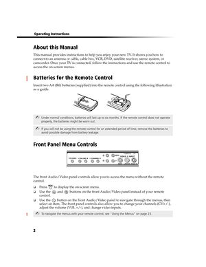 Page 682
 Operating Instructions
About this Manual
This manual provides instructions to help you enjoy your new TV. It shows you how to 
connect to an antenna or cable, cable box, VCR, DVD, satellite receiver, stereo system, or 
camcorder. Once your TV is connected, follow the instructions and use the remote control to 
access the on-screen menus.
Batteries for the Remote Control
Insert two AA (R6) batteries (supplied) into the remote control using the following illustration 
as a guide.
Front Panel Menu...