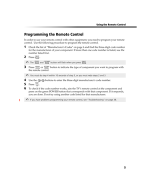 Page 71 Using the Remote Control
5
Programming the Remote Control
In order to use your remote control with other equipment, you need to program your remote 
control.  Use the following procedure to program the remote control.
1Check the list of “Manufacturer’s Codes” on page 6 and find the three-digit code number 
for the manufacturer of your component. If more than one code number is listed, use the 
number listed first.
2Press . 
3Press   or   button to indicate the type of component you want to program with...