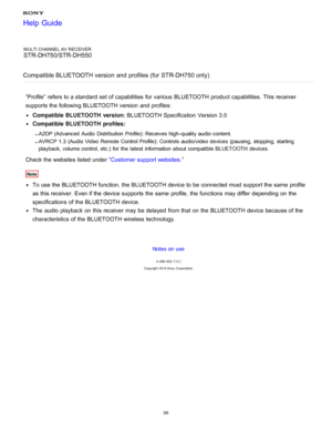 Page 106MULTI CHANNEL AV RECEIVER
STR-DH750/STR-DH550
Compatible BLUETOOTH version and  profiles (for STR-DH750 only)
“Profile”  refers to a standard set of capabilities  for various  BLUETOOTH product capabilities.  This receiver
supports the following BLUETOOTH version  and profiles:
Compatible  BLUETOOTH  version:  BLUETOOTH Specification Version 3.0
Compatible  BLUETOOTH  profiles:
A2DP (Advanced  Audio  Distribution  Profile): Receives high- quality audio content.
AVRCP 1.3  (Audio Video  Remote Control...