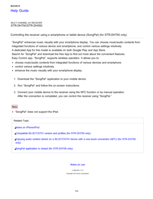 Page 110MULTI CHANNEL AV RECEIVER
STR-DH750/STR-DH550
Controlling the receiver using a smartphone  or tablet device (SongPal) (for STR-DH750 only)
“SongPal”  enhances music visually with your  smartphone display. You can choose  music/audio contents from
integrated  functions  of various  device and smartphone, and control  various  settings  intuitively.
A dedicated
 
 App for this model  is  available  on both  Google  Play  and App Store.
Search for “SongPal”  and download the free  App to find out more about...