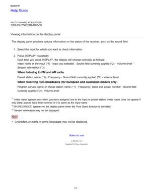 Page 120MULTI CHANNEL AV RECEIVER
STR-DH750/STR-DH550
Viewing information  on the display panel
The  display panel  provides various  information  on the status of the receiver, such as the sound  field. 1.  Select the input for which you want to check information.
2 .  Press DISPLAY  repeatedly.
Each time you press  DISPLAY , the display will change cyclically  as follows:
Index  name  of the input (*1) - Input  you selected  - Sound field currently applied  (*2) - Volume level -
Stream  information  (*3)
When...