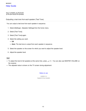 Page 129MULTI CHANNEL AV RECEIVER
STR-DH750/STR-DH550
Outputting  a test  tone  from each speaker (Test  Tone )
You can output a test tone  from each speaker in sequence.
1.  Select [ Settings ] - [Speaker  Settings] from the home  menu.
2 .  Select [Test  Tone ].
3 .  Select [Test  Tone] again.
4 .  Select the setting  you want.
Off
Auto:  The  test tone  is  output from each speaker in sequence.
5 .  Select the speaker on the screen  for which you want to adjust the speaker level.
6 .  Adjust the speaker...