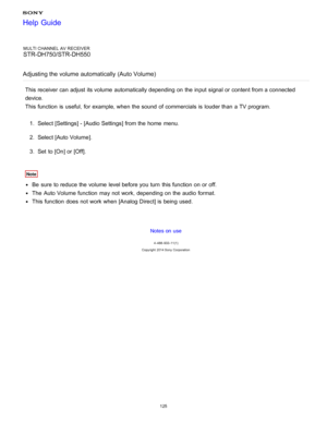 Page 132MULTI CHANNEL AV RECEIVER
STR-DH750/STR-DH550
Adjusting the volume automatically (Auto Volume )
This receiver can adjust its volume  automatically depending on the input signal or content from a connected
device. 
This function  is  useful,  for example, when the sound  of commercials is  louder than  a TV program.
1.  Select [ Settings ] - [Audio Settings] from the home  menu.
2 .  Select [Auto Volume ].
3 .  Set  to [ On] or [ Off].
Note
Be  sure  to reduce the volume  level before you turn  this...