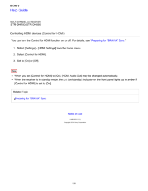 Page 135MULTI CHANNEL AV RECEIVER
STR-DH750/STR-DH550
Controlling HDMI devices (Control for HDMI )
You can turn  the Control  for HDMI function  on or off. For details, see “ Preparing for “BRAVIA” Sync.”
1 .  Select [ Settings ] - [HDMI Settings] from the home  menu.
2 .  Select [Control  for HDMI ].
3 .  Set  to [ On] or [ Off].
Note
When you set [Control  for HDMI] to [ On], [HDMI Audio Out] may be changed automatically.
When the receiver is  in standby  mode, the  (on/standby) indicator on the front  panel...