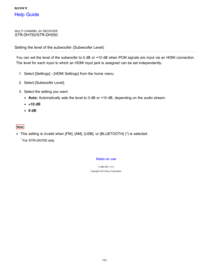 Page 138MULTI CHANNEL AV RECEIVER
STR-DH750/STR-DH550
Setting the level of the subwoofer  (Subwoofer Level )
You can set the level of the subwoofer to 0 dB  or +10 dB  when PCM  signals are  input via an HDMI connection.
The  level for each input to which an HDMI input jack is  assigned  can be set independently.
1.  Select [ Settings ] - [HDMI Settings] from the home  menu.
2 .  Select [Subwoofer Level ].
3 .  Select the setting  you want.
Auto:  Automatically  sets the level to 0 dB  or +10 dB,  depending on...
