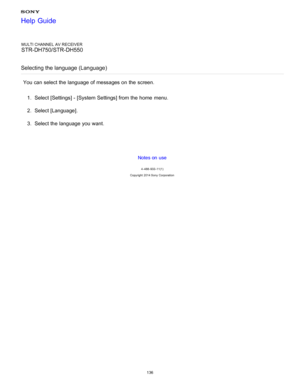 Page 143MULTI CHANNEL AV RECEIVER
STR-DH750/STR-DH550
Selecting the language (Language)
You can select the language of messages on the screen. 1.  Select [ Settings ] - [System Settings] from the home  menu.
2 .  Select [ Language ].
3 .  Select the language you want.
Notes on use
4 -488 -933 -11(1)
Copyright  2014 Sony  Corporation
Help Guide
136  