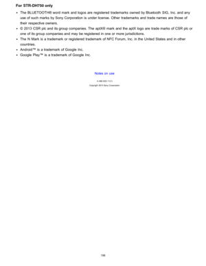 Page 163For  STR-DH750 only
The  BLUETOOTH® word mark  and logos are  registered  trademarks  owned  by Bluetooth  SIG,  Inc. and any
use of such marks  by Sony Corporation  is  under license. Other  trademarks  and trade names  are  those  of
their  respective owners.
© 2013  CSR plc and its group companies. The  aptX®  mark  and the aptX logo are  trade marks  of CSR plc or
one of its group companies and may be registered  in one or more jurisdictions.
The  N  Mark  is  a trademark  or registered  trademark...