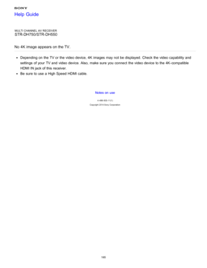 Page 172MULTI CHANNEL AV RECEIVER
STR-DH750/STR-DH550
No  4K image appears  on the TV.
Depending on the TV or the video device, 4K  images  may not be displayed.  Check the video capability and
settings  of your  TV and video device. Also,  make  sure  you connect  the video device to the 4K -compatible
HDMI IN jack of this receiver.
Be  sure  to use a High Speed HDMI cable.
Notes on use
4 -488 -933 -11(1)
Copyright  2014 Sony  Corporation
Help Guide
165  