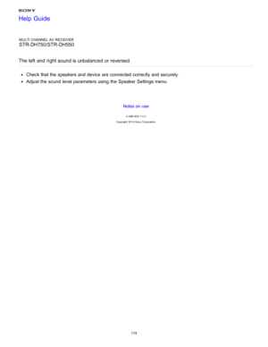 Page 181MULTI CHANNEL AV RECEIVER
STR-DH750/STR-DH550
The left  and  right  sound is unbalanced or reversed.
Check that the speakers and device are  connected correctly and securely.
Adjust the sound  level parameters using the Speaker  Settings menu.
Notes on use
4 -488 -933 -11(1)
Copyright  2014 Sony  Corporation
Help Guide
174  