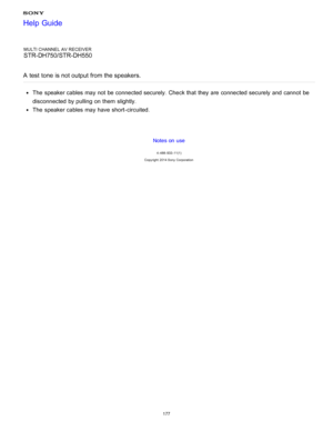 Page 184MULTI CHANNEL AV RECEIVER
STR-DH750/STR-DH550
A  test  tone  is not output from the speakers.
The  speaker cables may not be connected securely.  Check that they are  connected securely  and cannot  be
disconnected by pulling on them  slightly.
The  speaker cables may have short -circuited.
Notes on use
4 -488 -933 -11(1)
Copyright  2014 Sony  Corporation
Help Guide
177  