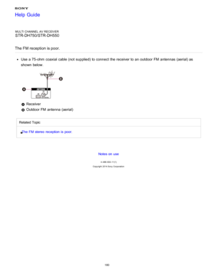 Page 187MULTI CHANNEL AV RECEIVER
STR-DH750/STR-DH550
The FM reception is poor.
Use a 75-ohm  coaxial cable (not  supplied) to connect  the receiver to an outdoor FM  antennas (aerial) as
shown below.
 Receiver
 Outdoor FM  antenna (aerial)
Related Topic The FM stereo  reception is poor.
Notes on use
4 -488 -933 -11(1)
Copyright  2014 Sony  Corporation
Help Guide
180  