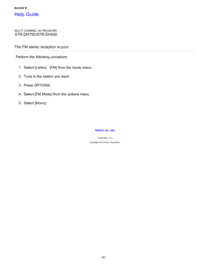 Page 188MULTI CHANNEL AV RECEIVER
STR-DH750/STR-DH550
The FM stereo reception is poor.
Perform the following procedure: 1.  Select [ Listen] - [FM ] from the home  menu.
2 .  Tune in the station  you want.
3 .  Press OPTIONS .
4 .  Select [FM  Mode ] from the options  menu.
5 .  Select [ Mono ].
Notes on use
4 -488 -933 -11(1)
Copyright  2014 Sony  Corporation
Help Guide
181  