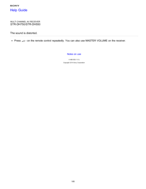 Page 192MULTI CHANNEL AV RECEIVER
STR-DH750/STR-DH550
The sound is distorted.
Press  - on the remote control  repeatedly.  You can also use MASTER VOLUME  on the receiver.
Notes on use
4 -488 -933 -11(1)
Copyright  2014 Sony  Corporation
Help Guide
185  