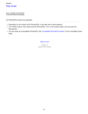 Page 195MULTI CHANNEL AV RECEIVER
STR-DH750/STR-DH550
An iPhone/iPod cannot  be operated.
Depending on the content of the iPhone/iPod, it may take time to start  playback.
Turn off the receiver, then  disconnect the iPhone/iPod. Turn on the receiver again  and reconnect the
iPhone/iPod.
You are  using an incompatible iPhone/iPod. See “ Compatible iPhone/iPod models” for the compatible device
types.
Notes on use
4 -488 -933 -11(1)
Copyright  2014 Sony  Corporation
Help Guide
188  